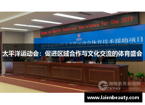 太平洋运动会：促进区域合作与文化交流的体育盛会