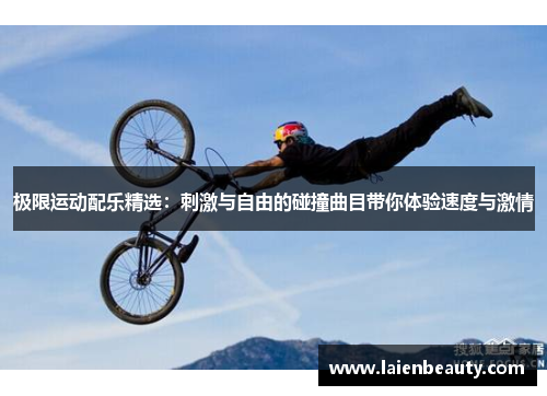 极限运动配乐精选：刺激与自由的碰撞曲目带你体验速度与激情