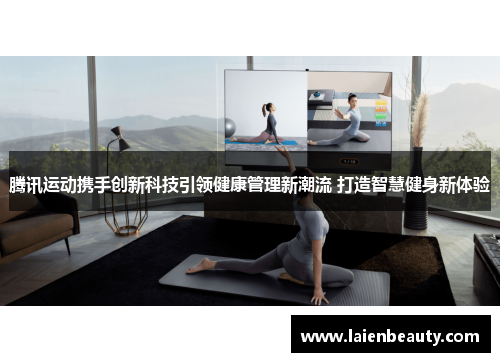 腾讯运动携手创新科技引领健康管理新潮流 打造智慧健身新体验