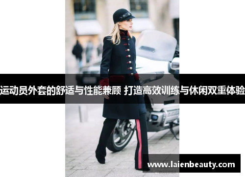 运动员外套的舒适与性能兼顾 打造高效训练与休闲双重体验
