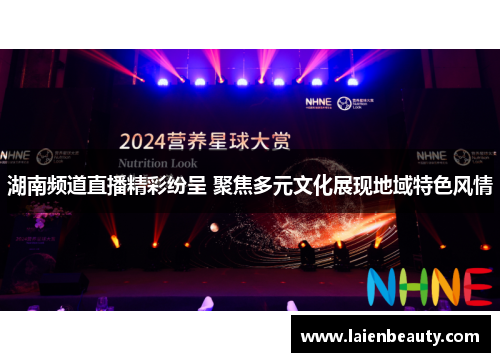湖南频道直播精彩纷呈 聚焦多元文化展现地域特色风情