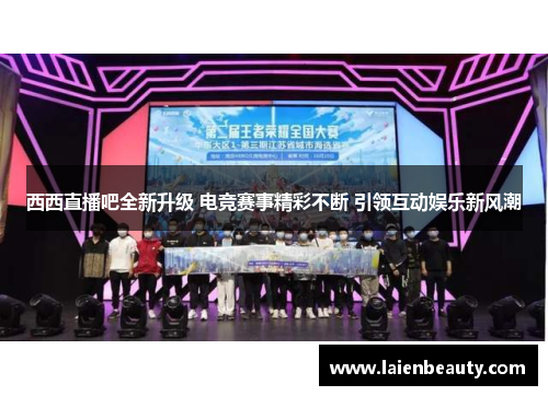 西西直播吧全新升级 电竞赛事精彩不断 引领互动娱乐新风潮