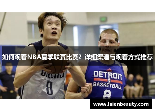 如何观看NBA夏季联赛比赛？详细渠道与观看方式推荐
