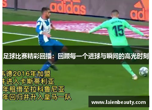 足球比赛精彩回播：回顾每一个进球与瞬间的高光时刻