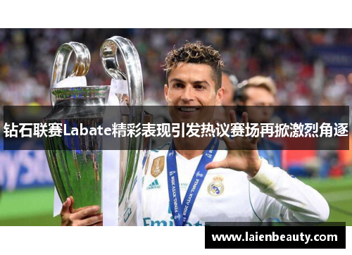 钻石联赛Labate精彩表现引发热议赛场再掀激烈角逐