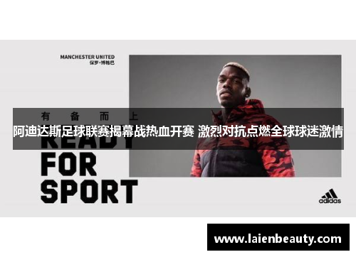 阿迪达斯足球联赛揭幕战热血开赛 激烈对抗点燃全球球迷激情